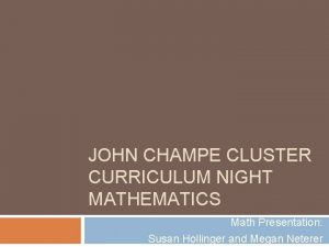 JOHN CHAMPE CLUSTER CURRICULUM NIGHT MATHEMATICS Math Presentation