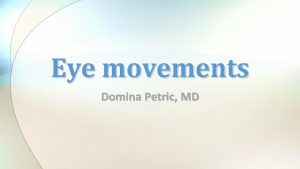 Eye movements Domina Petric MD Eye movements adjust