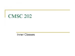 CMSC 202 Inner Classes Simple Uses of Inner