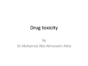 Drug toxicity By Dr Mohamed Abd Almoneim Attia