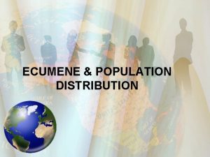 ECUMENE POPULATION DISTRIBUTION Settlement Permanent settlements began to