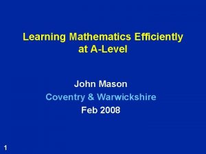 Learning Mathematics Efficiently at ALevel John Mason Coventry