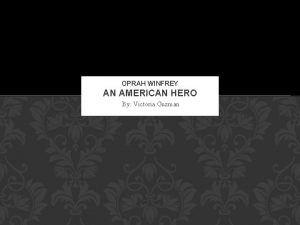 OPRAH WINFREY AN AMERICAN HERO By Victoria Guzman