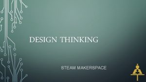 DESIGN THINKING STEAM MAKERSPACE HOW DOES IT WORK