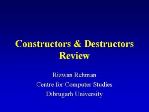 Constructors Destructors Review Rizwan Rehman Centre for Computer