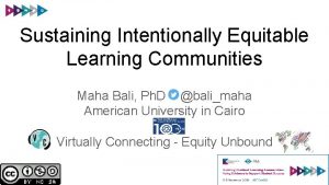 Sustaining Intentionally Equitable Learning Communities Maha Bali Ph