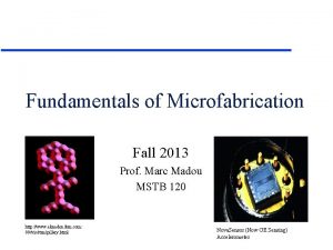 Fundamentals of Microfabrication Fall 2013 Prof Marc Madou