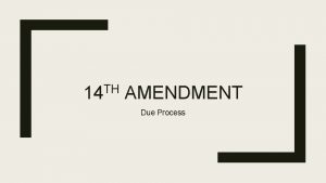 TH 14 AMENDMENT Due Process 14 th Amendment