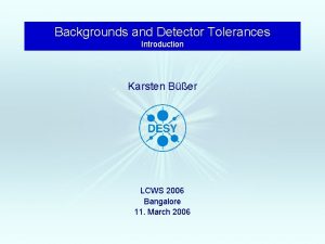 Backgrounds and Detector Tolerances Introduction Karsten Ber LCWS