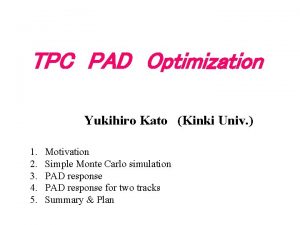 TPC PAD Optimization Yukihiro Kato Kinki Univ 1