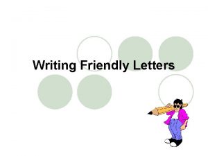 Writing Friendly Letters Friendly letters have five parts