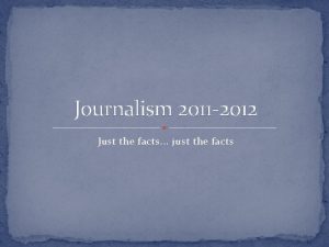 Journalism 2011 2012 Just the facts just the