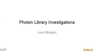 Photon Library Investigations Leon Mualem Motivation Curious about