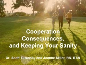 Cooperation Consequences and Keeping Your Sanity Dr Scott