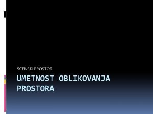 SCENSKI PROSTOR UMETNOST OBLIKOVANJA PROSTORA Stavbe in njihov