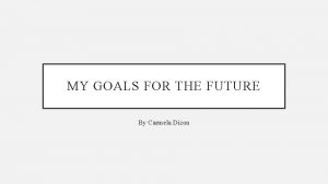 MY GOALS FOR THE FUTURE By Carmela Dizon