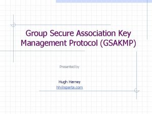 Group Secure Association Key Management Protocol GSAKMP Presented