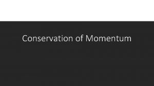 Conservation of Momentum Momentum is Conserved So far