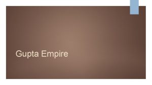 Gupta Empire The Gupta Empire 320 550 CE