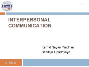 1 INTERPERSONAL COMMUNICATION Kamal Nayan Pradhan Shailaja Upadhyaya