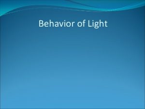 Behavior of Light Behavior of Light affects what