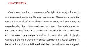 GRAVIMETRY Gravimetry based on measurement of weight of