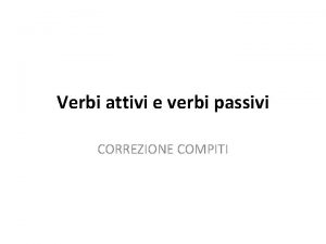 Verbi attivi e verbi passivi CORREZIONE COMPITI Trasformare