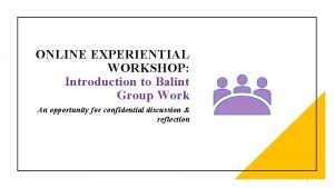 ONLINE EXPERIENTIAL WORKSHOP Introduction to Balint Group Work