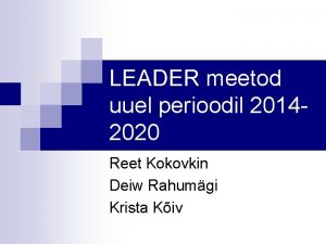 LEADER meetod uuel perioodil 20142020 Reet Kokovkin Deiw