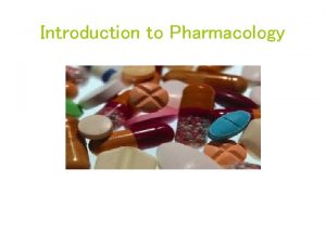 Introduction to Pharmacology Pharmacology is the study of