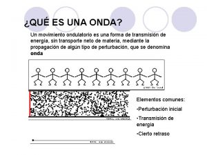 QU ES UNA ONDA Un movimiento ondulatorio es