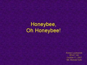 Honeybee Oh Honeybee Renee Luczkowski EDUC 140 October
