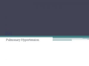 PH Pulmonary Hypertension PH Pulmonary hypertension is an