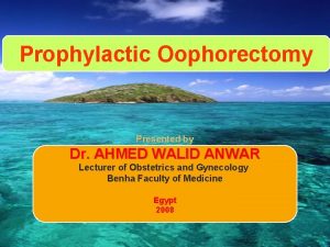 Prophylactic Oophorectomy Presented by Dr AHMED WALID ANWAR