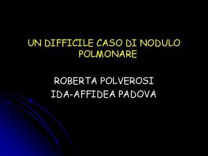 UN DIFFICILE CASO DI NODULO POLMONARE ROBERTA POLVEROSI