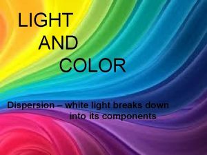 LIGHT AND COLOR Dispersion white light breaks down