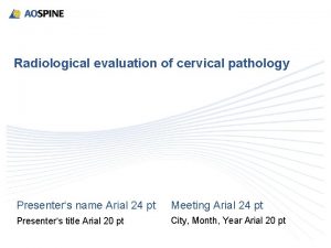 Radiological evaluation of cervical pathology Presenters name Arial