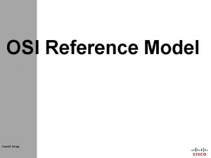 OSI Reference Model Kashif Ishaq OSI Reference Model