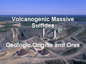 Volcanogenic Massive Sulfides Geologic Origins and Ores What