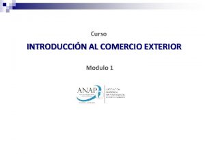 Curso INTRODUCCIN AL COMERCIO EXTERIOR Modulo 1 Qu