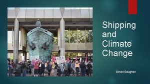 Shipping and Climate Change Simon Baughen Shipping and