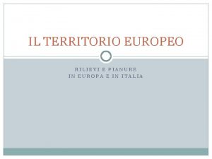 IL TERRITORIO EUROPEO RILIEVI E PIANURE IN EUROPA