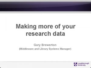 Making more of your research data Gary Brewerton