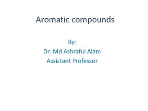Aromatic compounds By Dr Md Ashraful Alam Assistant