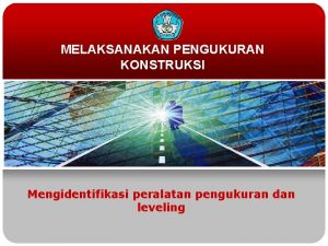 MELAKSANAKAN PENGUKURAN KONSTRUKSI Mengidentifikasi peralatan pengukuran dan leveling