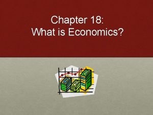 Chapter 18 What is Economics Economic Choices Needs