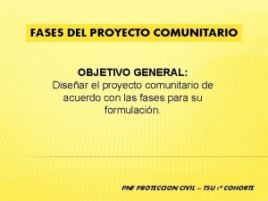 FASES DEL PROYECTO COMUNITARIO OBJETIVO GENERAL Disear el