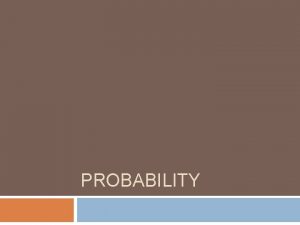 PROBABILITY Probability The likelihood or chance of an
