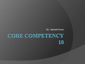 By Jamaral Rease CORE COMPETENCY 10 Core Competency