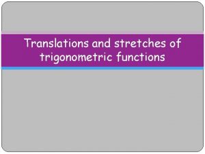 Translations and stretches of trigonometric functions Translations We